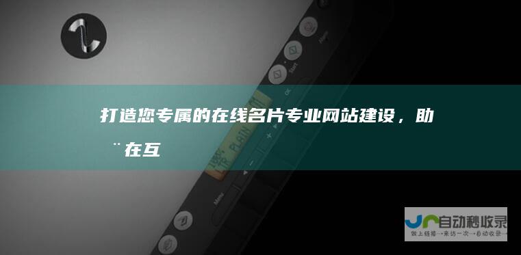 打造您专属的在线名片：专业网站建设，助您在互联网时代脱颖而出。
